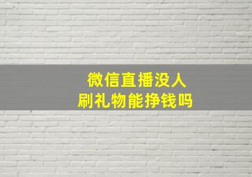 微信直播没人刷礼物能挣钱吗