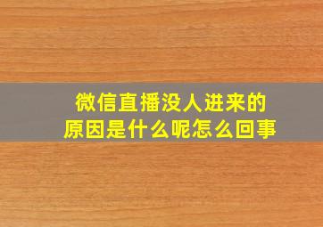 微信直播没人进来的原因是什么呢怎么回事