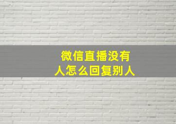 微信直播没有人怎么回复别人