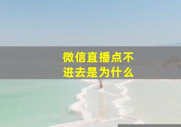 微信直播点不进去是为什么