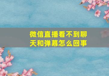 微信直播看不到聊天和弹幕怎么回事