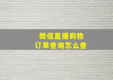 微信直播购物订单查询怎么查