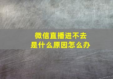 微信直播进不去是什么原因怎么办