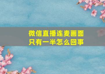 微信直播连麦画面只有一半怎么回事