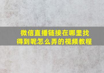 微信直播链接在哪里找得到呢怎么弄的视频教程