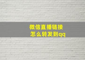 微信直播链接怎么转发到qq