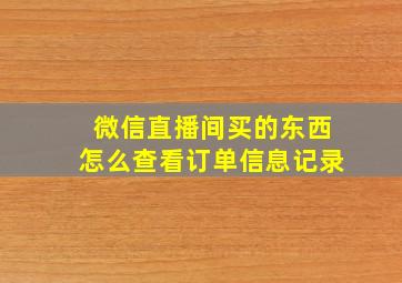 微信直播间买的东西怎么查看订单信息记录