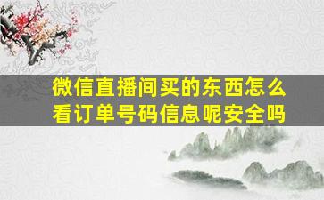 微信直播间买的东西怎么看订单号码信息呢安全吗