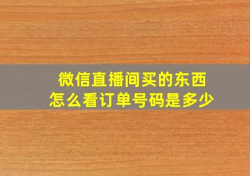 微信直播间买的东西怎么看订单号码是多少