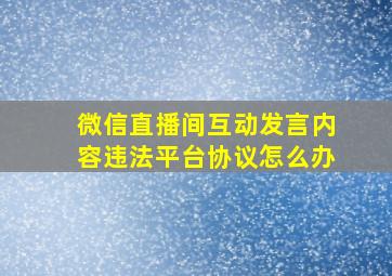 微信直播间互动发言内容违法平台协议怎么办