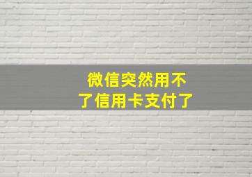 微信突然用不了信用卡支付了