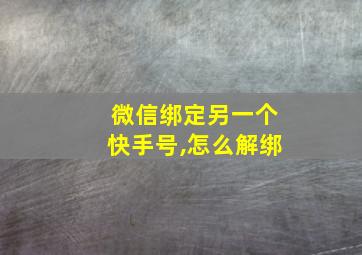 微信绑定另一个快手号,怎么解绑