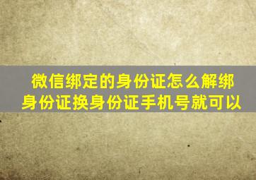 微信绑定的身份证怎么解绑身份证换身份证手机号就可以