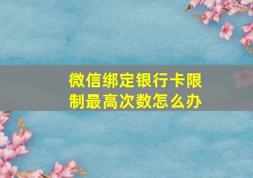 微信绑定银行卡限制最高次数怎么办