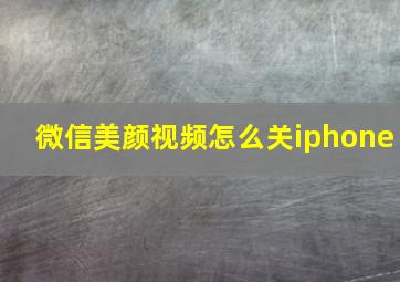 微信美颜视频怎么关iphone