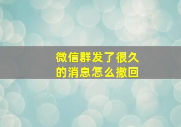 微信群发了很久的消息怎么撤回