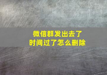 微信群发出去了时间过了怎么删除