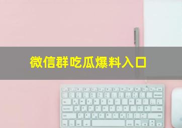 微信群吃瓜爆料入口