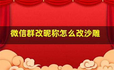 微信群改昵称怎么改沙雕