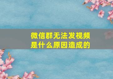 微信群无法发视频是什么原因造成的