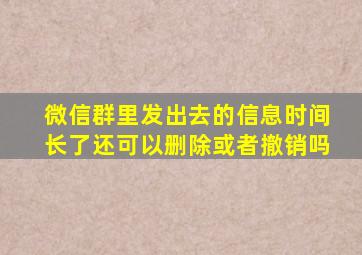 微信群里发出去的信息时间长了还可以删除或者撤销吗