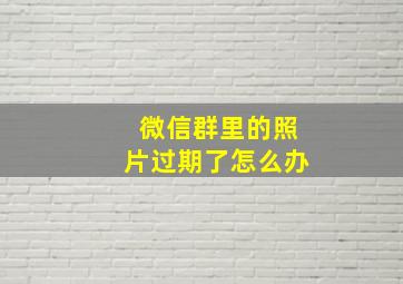 微信群里的照片过期了怎么办