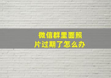 微信群里面照片过期了怎么办