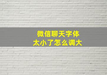 微信聊天字体太小了怎么调大