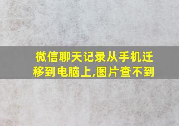 微信聊天记录从手机迁移到电脑上,图片查不到