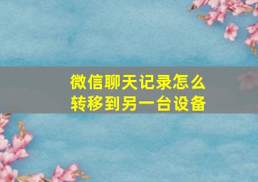 微信聊天记录怎么转移到另一台设备