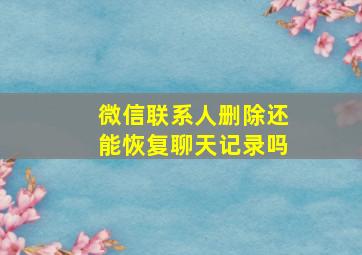 微信联系人删除还能恢复聊天记录吗