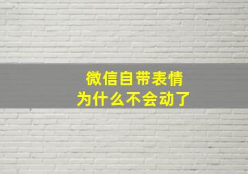 微信自带表情为什么不会动了