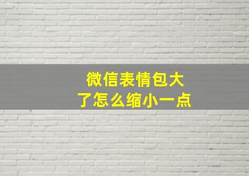 微信表情包大了怎么缩小一点