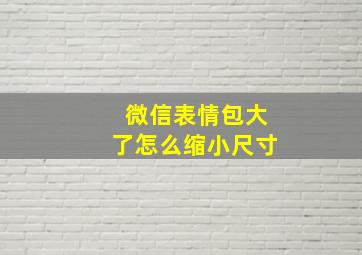 微信表情包大了怎么缩小尺寸