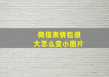 微信表情包很大怎么变小图片