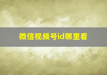 微信视频号id哪里看