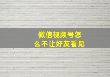 微信视频号怎么不让好友看见