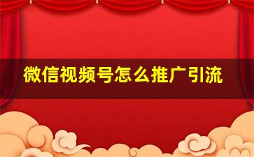 微信视频号怎么推广引流