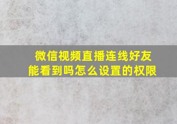 微信视频直播连线好友能看到吗怎么设置的权限