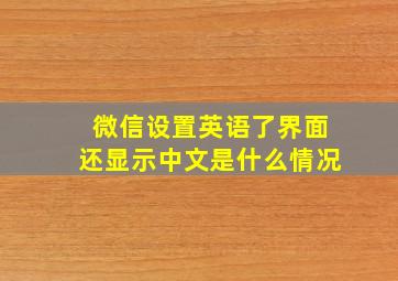 微信设置英语了界面还显示中文是什么情况