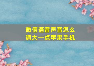 微信语音声音怎么调大一点苹果手机