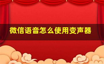 微信语音怎么使用变声器