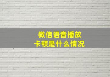 微信语音播放卡顿是什么情况