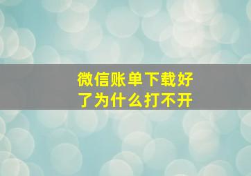 微信账单下载好了为什么打不开