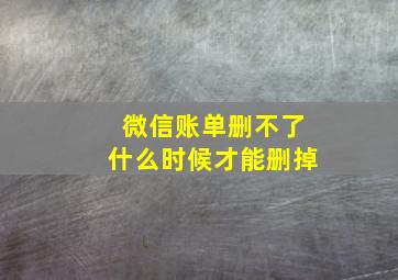 微信账单删不了什么时候才能删掉