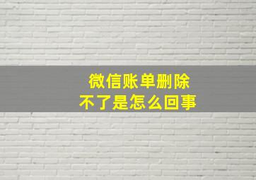 微信账单删除不了是怎么回事