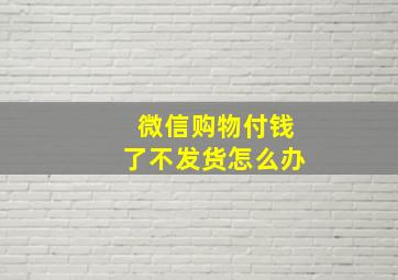 微信购物付钱了不发货怎么办