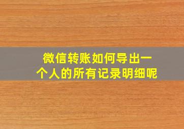 微信转账如何导出一个人的所有记录明细呢