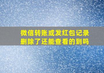 微信转账或发红包记录删除了还能查看的到吗