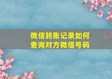 微信转账记录如何查询对方微信号码